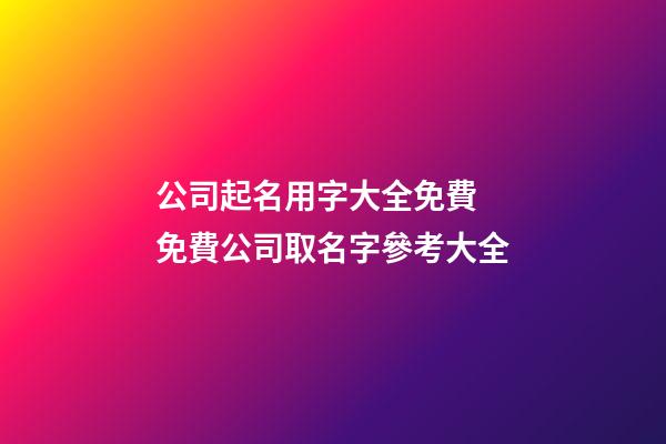 公司起名用字大全免費 免費公司取名字參考大全-第1張-公司起名-玄機派